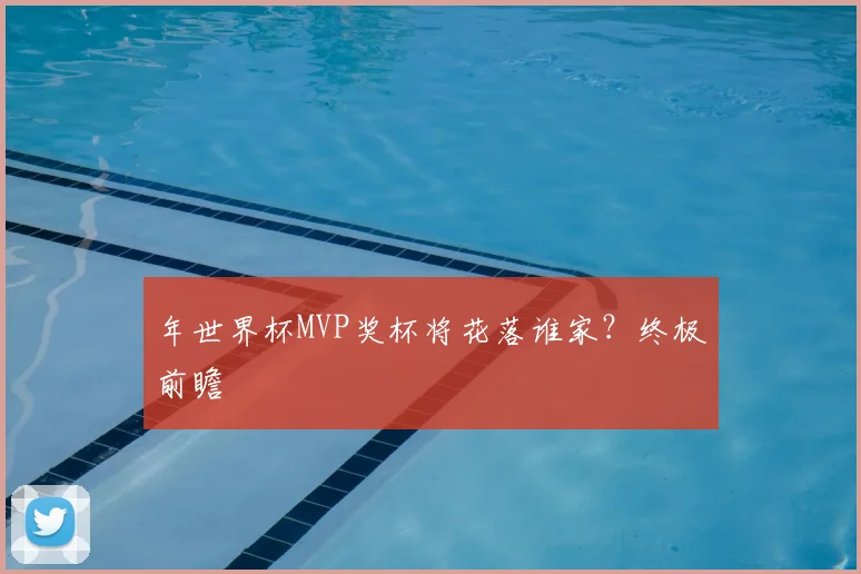 年世界杯MVP奖杯将花落谁家?终极前瞻