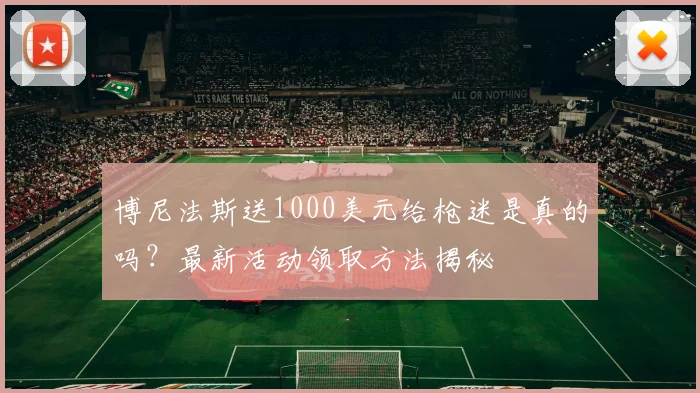 博尼法斯送1000美元给枪迷是真的吗？最新活动领取方法揭秘