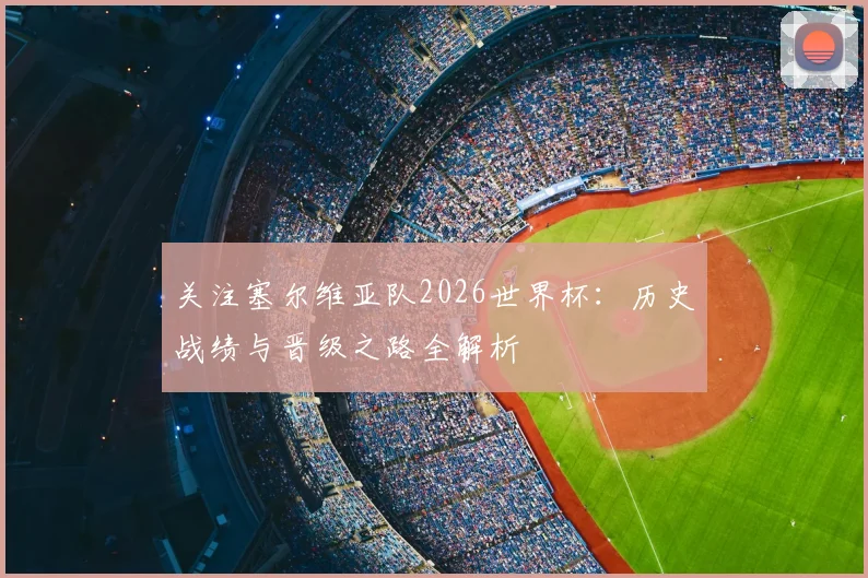 关注塞尔维亚队2026世界杯：历史战绩与晋级之路全解析