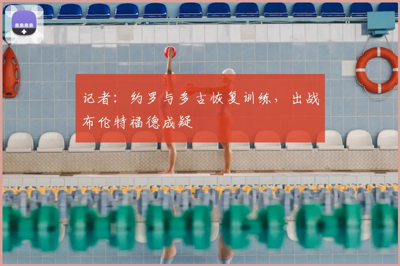 记者:约罗与多古恢复训练,出战布伦特福德成疑