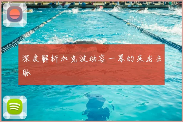 深度解析加克波动容一幕的来龙去脉