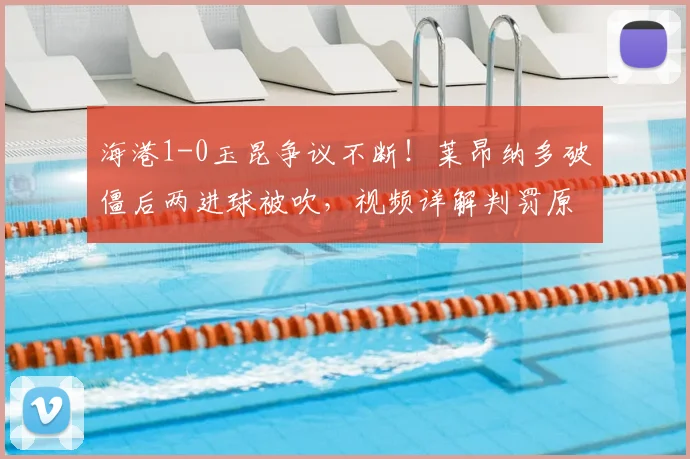 海港1-0玉昆争议不断！莱昂纳多破僵后两进球被吹，视频详解判罚原因