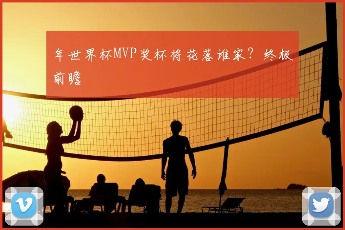 年世界杯MVP奖杯将花落谁家？终极前瞻