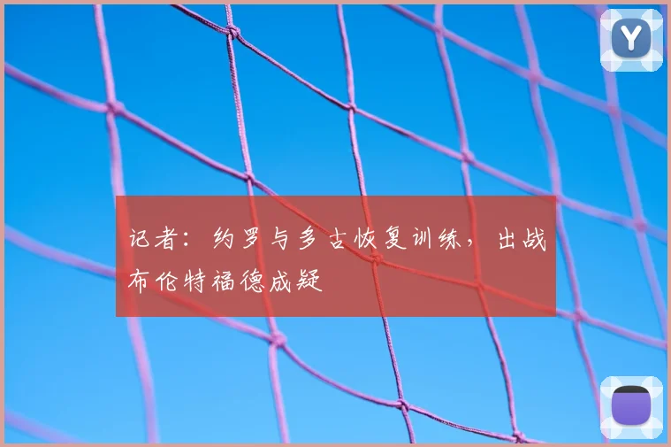 记者：约罗与多古恢复训练，出战布伦特福德成疑