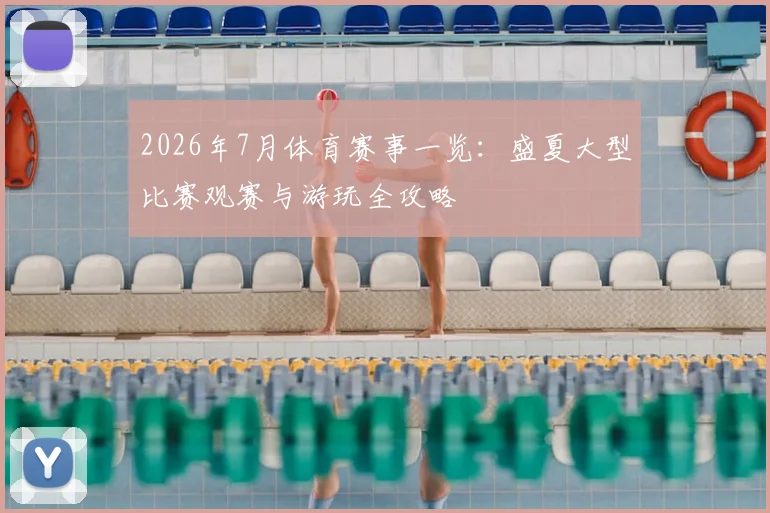 2026年7月体育赛事一览：盛夏大型比赛观赛与游玩全攻略
