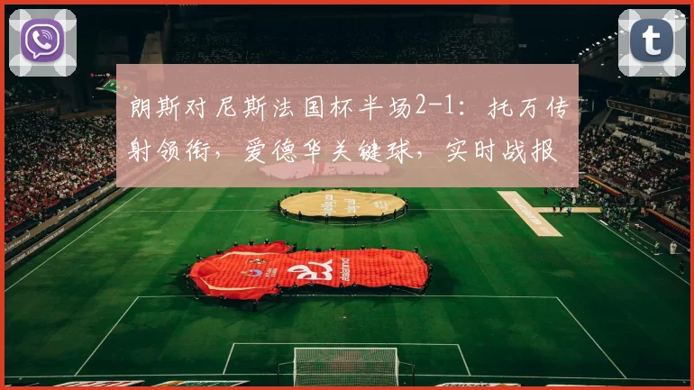 朗斯对尼斯法国杯半场2-1:托万传射领衔,爱德华关键球,实时战报解读