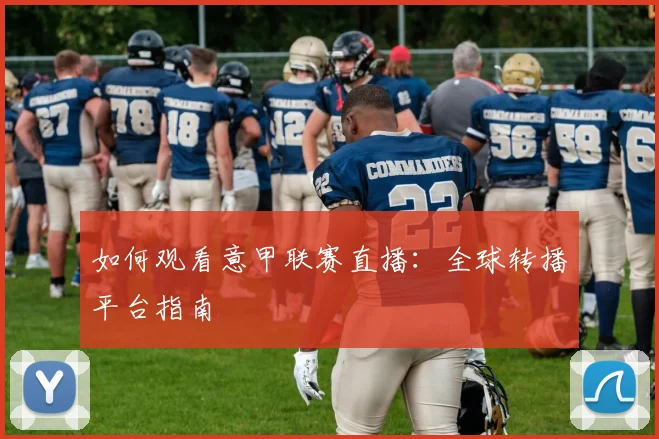 如何观看意甲联赛直播：全球转播平台指南