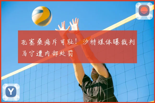 孔塞桑痛斥可耻！沙特媒体曝裁判马宁遭内部处罚